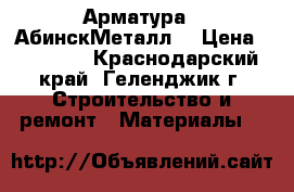 Арматура  “АбинскМеталл“ › Цена ­ 34 000 - Краснодарский край, Геленджик г. Строительство и ремонт » Материалы   